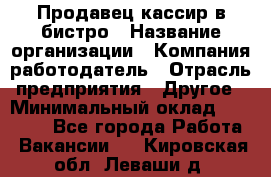 Продавец-кассир в бистро › Название организации ­ Компания-работодатель › Отрасль предприятия ­ Другое › Минимальный оклад ­ 15 000 - Все города Работа » Вакансии   . Кировская обл.,Леваши д.